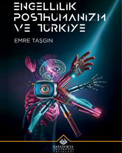 Kitap kapağı görseli. Üst kısmında büyük harflerle “ENGELLİLİK POSTHUMANİZM VE TÜRKİYE” yazıyor. Altında yazarın ismi, “EMRE TAŞGIN” var. Orta kısımda, insan vücudu ve makinelerin birleşiminden oluşan hibrit bir figür görünüyor. Gövdesi insan iskeleti gibi pembe renkte, bir yanında sinir sistemi ve beyin çizimi yer alıyor. Vücudunun ortasında televizyon ekranı şeklinde bir baş ve ortasında bir insan gözü var. Kolları ve bacakları ise çeşitli mekanik ve teknolojik parçalarla oluşturulmuş; elektronik devreler, metal eklemler, kablolar dikkat çekiyor. Alt kısımda ise “Kapadokya Üniversitesi Yayınları” logosu ve adı bulunuyor. Arka plan koyu renkli ve üst sağ köşeden gelen mavi beyaz bir ışık huzmesi var. Betimleme: Be My Eyes yapay zeka